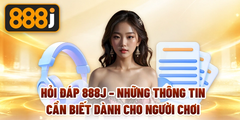 Hỏi đáp 888J – Những thông tin cần biết dành cho người chơi
