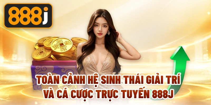Toàn cảnh hệ sinh thái giải trí và cá cược trực tuyến 888J